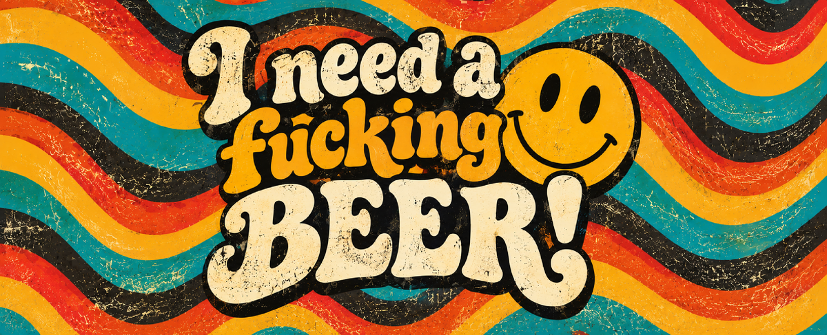 I Need A Fucking Beer!